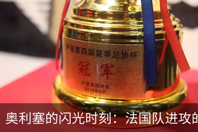 奥利塞的闪光时刻：法国队进攻的关键先生