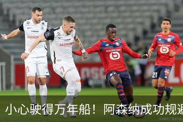 小心驶得万年船！阿森纳成功规避亿元转会风险