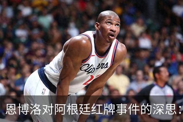 恩博洛对阿根廷红牌事件的深思：若不被罚下，胜利在望