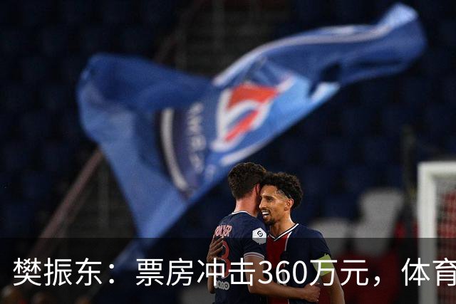 樊振东：票房冲击360万元，体育直播新热潮